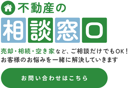 売却・相続・空き家など、ご相談だけでもOK！お客様のお悩みを一緒に解決していきます